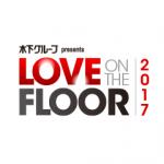 木下グループ presents LOVE ON THE FLOOR 2017 6月24日(土) 12:00開演